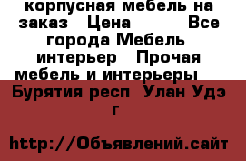 корпусная мебель на заказ › Цена ­ 100 - Все города Мебель, интерьер » Прочая мебель и интерьеры   . Бурятия респ.,Улан-Удэ г.